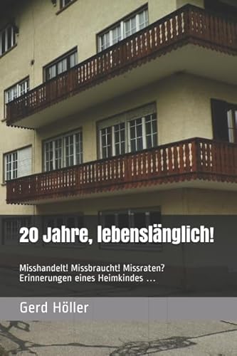 20 Jahre, lebenslänglich!: Misshandelt! Missbraucht! Missraten? Erinnerungen eines Heimkindes …