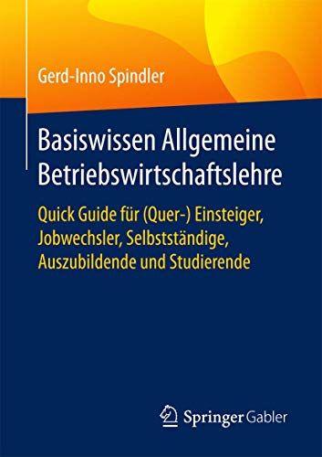 Basiswissen Allgemeine Betriebswirtschaftslehre: Quick Guide für (Quer-) Einsteiger, Jobwechsler, Selbstständige, Auszubildende und Studierende von Springer