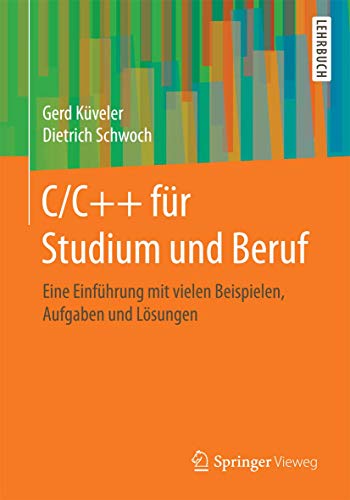 C/C++ für Studium und Beruf: Eine Einführung mit vielen Beispielen, Aufgaben und Lösungen von Springer Vieweg