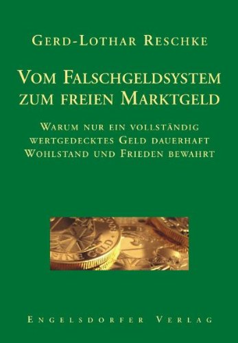 Vom Falschgeldsystem zum freien Marktgeld. Warum nur ein vollständig wertgedecktes Geld dauerhaft Wohlstand und Frieden bewahrt von Engelsdorfer Verlag