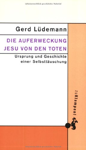 Die Auferweckung Jesu von den Toten: Ursprung und Geschichte einer Selbsttäuschung