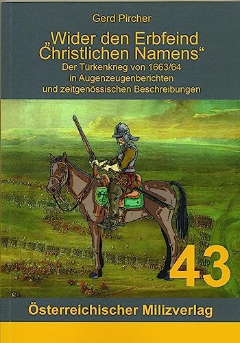 Wider den Erbfeind Christlichen Namens: Der Türkenkrieg von 1663/64 in Augenzeugenberichten und zeitgenössischen Beschreibungen