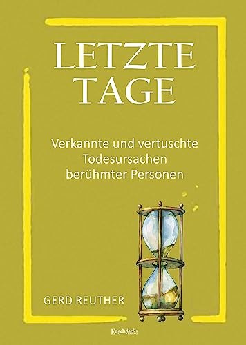 Letzte Tage - Verkannte und vertuschte Todesursachen berühmter Personen von Engelsdorfer Verlag