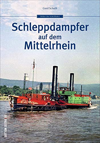 Schifffahrt – Schleppdampfer auf dem Mittelrhein: Auf über 200 historischen Fotografien zeigt dieser Bildband die faszinierende Geschichte der Schleppdampfer auf dem Mittelrhein. von Sutton