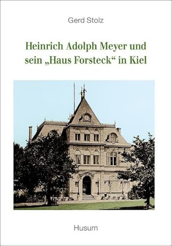Heinrich Adolph Meyer und sein "Haus Forsteck" in Kiel: Hrsg. v. SHHB-Ortsverein Kiel Heinrich Adolph Meyer und sein "Haus Forsteck" in Kiel: Hrsg. v. SHHB-Ortsverein Kiel von Husum Verlag