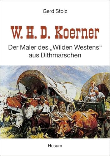 W. H. D. Koerner - Der Maler des "Wilden Westens" aus Dithmarschen: Der Maler des "Wilden Westens" aus Dithmarschen
