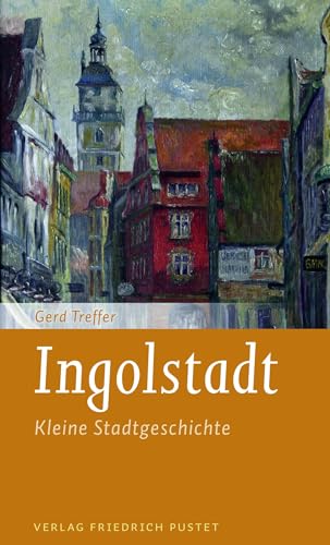 Ingolstadt: Kleine Stadtgeschichte (Kleine Stadtgeschichten) von Pustet, Friedrich GmbH