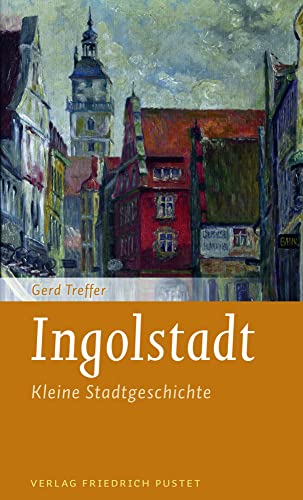 Ingolstadt: Kleine Stadtgeschichte (Kleine Stadtgeschichten)