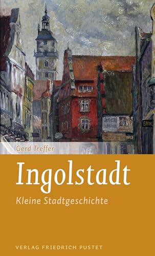 Ingolstadt: Kleine Stadtgeschichte (Kleine Stadtgeschichten)