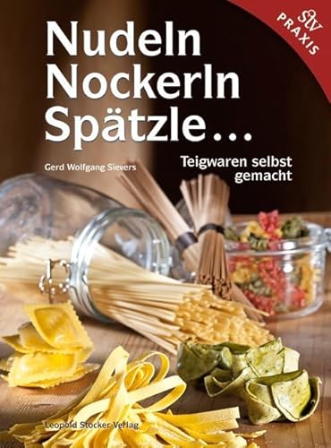 Nudeln, Nockerln, Spätzle ...: Teigwaren selbst gemacht