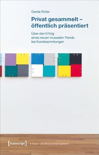 Privat gesammelt - öffentlich präsentiert: Über den Erfolg eines neuen musealen Trends bei Kunstsammlungen (Schriften zum Kultur- und Museumsmanagement) von Transcript Verlag