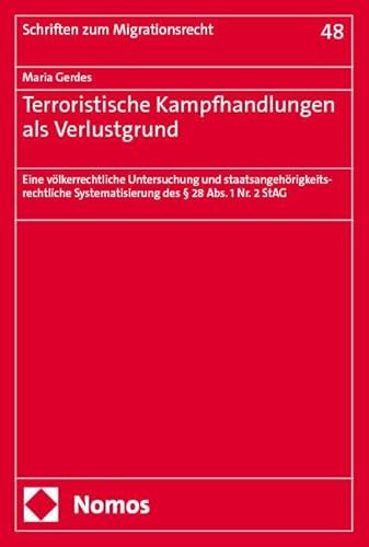 Terroristische Kampfhandlungen als Verlustgrund: Eine völkerrechtliche Untersuchung und staatsangehörigkeitsrechtliche Systematisierung des § 28 Abs. 1 Nr. 2 StAG (Schriften zum Migrationsrecht) von Nomos