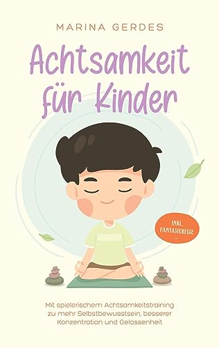 Achtsamkeit für Kinder: Mit spielerischem Achtsamkeitstraining zu mehr Selbstbewusstsein, besserer Konzentration und Gelassenheit - inkl. Fantasiereise