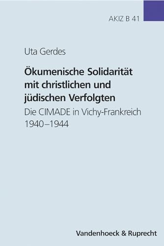 Ökumenische Solidarität mit christlichen und jüdischen Verfolgten: Die CIMADE in Vichy-Frankreich 1940–1944 (Arbeiten zur Kirchlichen Zeitgeschichte: Reihe B: Darstellungen, Band 41)