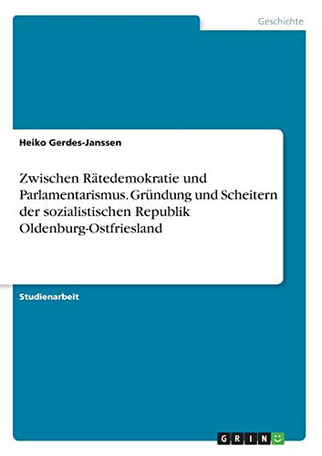 Zwischen Rätedemokratie und Parlamentarismus. Gründung und Scheitern der sozialistischen Republik Oldenburg-Ostfriesland von Grin Verlag