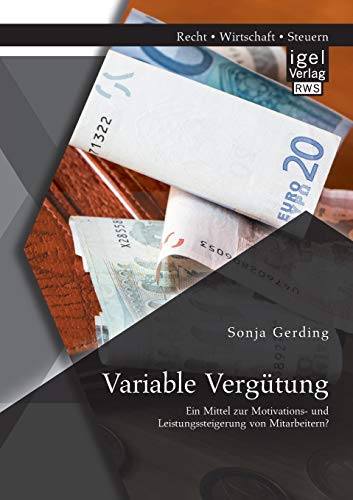 Variable Vergütung: Ein Mittel zur Motivations- und Leistungssteigerung von Mitarbeitern? Variable Vergütung: Ein Mittel zur Motivations- und Leistungssteigerung von Mitarbeitern?