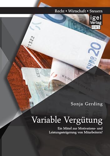 Variable Vergütung: Ein Mittel zur Motivations- und Leistungssteigerung von Mitarbeitern? Variable Vergütung: Ein Mittel zur Motivations- und Leistungssteigerung von Mitarbeitern?