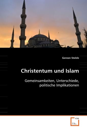 Christentum und Islam: Gemeinsamkeiten, Unterschiede, politische Implikationen