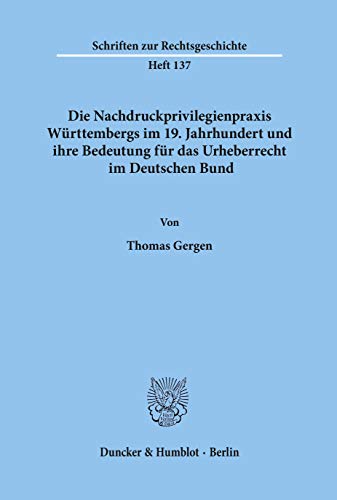 Die Nachdruckprivilegienpraxis Württembergs im 19. Jahrhundert und ihre Bedeutung für das Urheberrecht im Deutschen Bund.: Habilitationsschrift (Schriften zur Rechtsgeschichte)