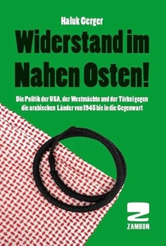 Widerstand im Nahen Osten: Die Politik der USA, der Westmächte und der Türkei gegen die arabischen Länder von 1945 bis in die Gegenwart