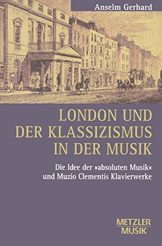 London und der Klassizismus in der Musik: Die Idee der 'absoluten Musik' und Muzio Clementis Klavierwerke (Metzler Musik) von J.B. Metzler