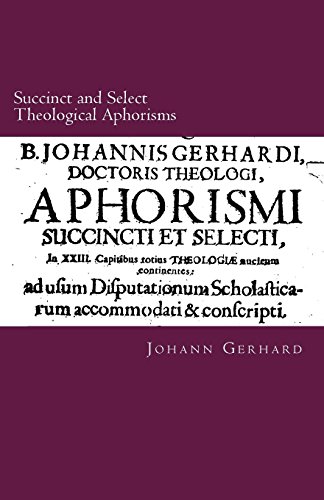 Succinct and Select Theological Aphorisms: in Twenty-Three Chapters Containing the Core of all Theology Succinct and Select Theological Aphorisms: in Twenty-Three Chapters Containing the Core of all Theology