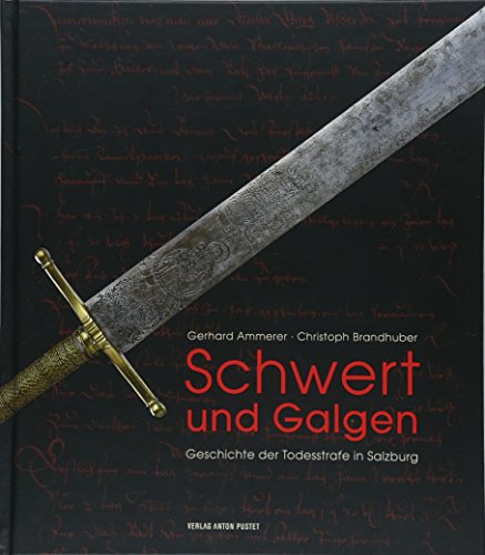 Schwert und Galgen: Geschichte der Todesstrafe in Salzburg von Pustet Anton