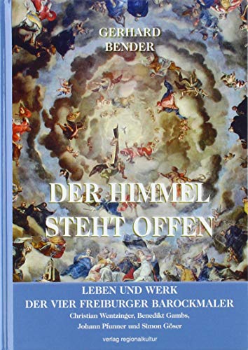 Der Himmel steht offen: Leben und Werk der vier Freiburger Barockmaler Christian Wentzinger, Benedikt Gambs, Johann Pfunner und Simon Göser von Verlag Regionalkultur