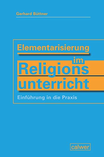 Elementarisierung im Religionsunterricht: Einführung in die Praxis