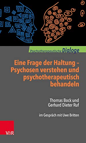 Eine Frage der Haltung: Psychosen verstehen und psychotherapeutisch behandeln: Thomas Bock und Gerhard Dieter Ruf im Gespräch mit Uwe Britten (Psychotherapeutische Dialoge)