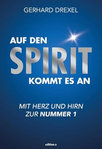 Auf den Spirit kommt es an: Mit Herz und Hirn zur Nummer 1 von edition a GmbH