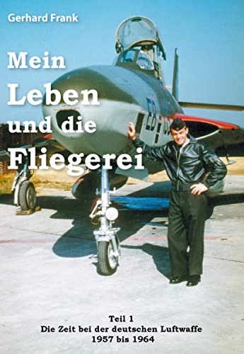 Mein Leben und die Fliegerei: Teil 1 - Die Zeit bei der deutschen Luftwaffe 1957 bis 1964