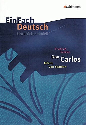 EinFach Deutsch Unterrichtsmodelle: Friedrich Schiller: Don Carlos: Gymnasiale Oberstufe EinFach Deutsch Unterrichtsmodelle: Friedrich Schiller: Don Carlos: Gymnasiale Oberstufe