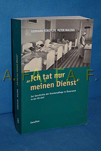 Ich tat nur meinen Dienst: Zur Geschichte der Krankenpflege in Österreich zur Zeit des Nationalsozialismus