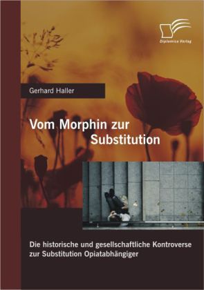 Vom Morphin zur Substitution: Die historische und gesellschaftliche Kontroverse zur Substitution Opiatabhängiger von Diplomica Verlag