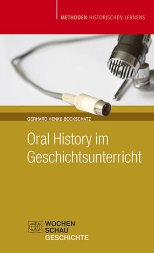 Oral History im Geschichtsunterricht (Methoden Historischen Lernens) von Wochenschau Verlag