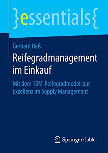 Reifegradmanagement im Einkauf: Mit dem 15M-Reifegradmodell zur Exzellenz im Supply Management (essentials) von Springer