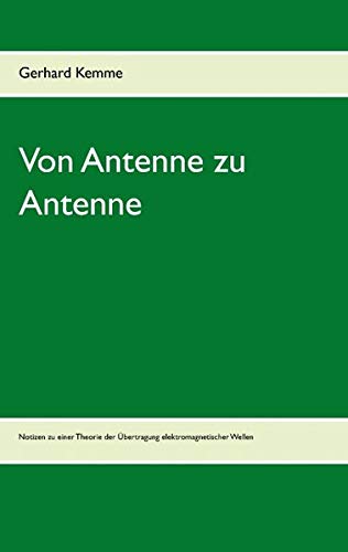 Von Antenne zu Antenne: Notizen zu einer Theorie der Übertragung elektromagnetischer Wellen Von Antenne zu Antenne: Notizen zu einer Theorie der Übertragung elektromagnetischer Wellen von Books on Demand