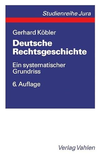 Deutsche Rechtsgeschichte: Ein systematischer Grundriss der geschichtlichen Grundlagen des deutschen Rechts von den Indogermanen bis zur Gegenwart (Vahlen Studienreihe Jura)