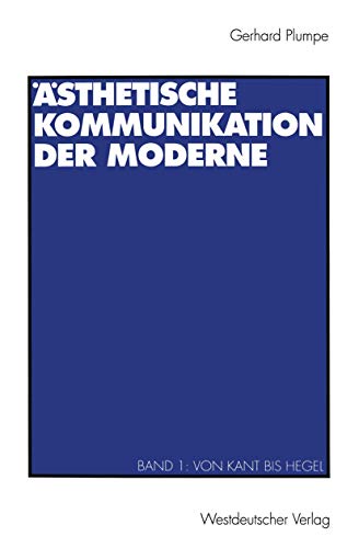 Ästhetische Kommunikation der Moderne, Bd.1, Von Kant bis Hegel: Band 1: Von Kant bis Hegel