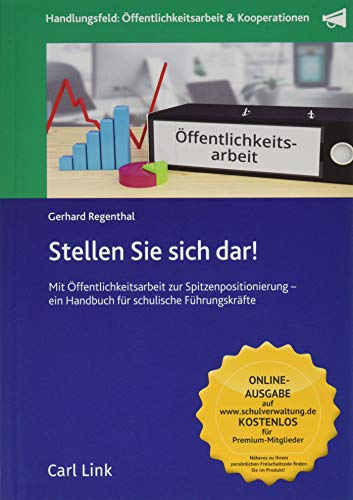 Stellen Sie sich dar!: Mit Öffentlichkeitsarbeit zur Spitzenpositionierung - ein Handbuch für schulische Führungskräfte