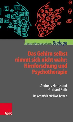 Das Gehirn selbst nimmt sich nicht wahr: Hirnforschung und Psychotherapie: Andreas Heinz und Gerhard Roth im Gespräch mit Uwe Britten (Psychotherapeutische Dialoge)