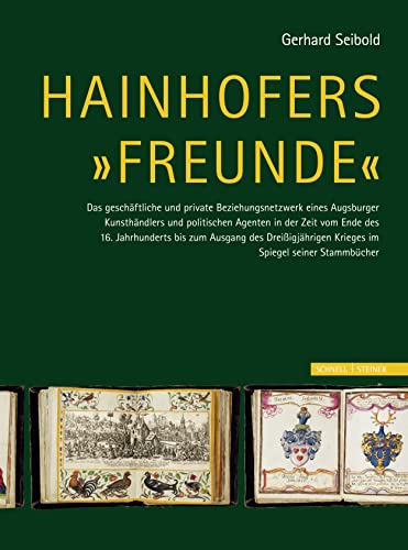 Hainhofers "Freunde": Das geschäftliche und private Beziehungsnetzwerk eines Augsburger Kunsthändlers und politischen Agenten in der Zeit vom ... Krieges im Spiegel seiner Stammbücher von Schnell & Steiner