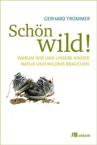 Schön wild!: Warum wir und unsere Kinder Natur und Wildnis brauchen von Oekom Verlag GmbH