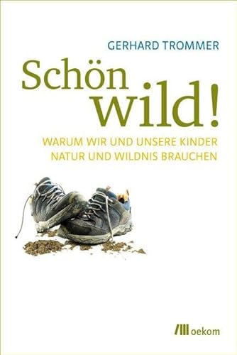 Schön wild!: Warum wir und unsere Kinder Natur und Wildnis brauchen