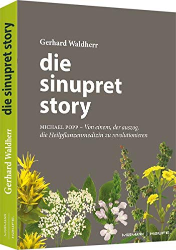 Die Sinupret-Story: Michael Popp: Von einem, der auszog, die Heilpflanzenmedizin zu revolutionieren (Professional Publishing for Future and Innovation)