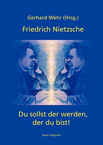Friedrich Nietzsche: Du sollst der werden, der du bist: Psychologische Texte Friedrich Nietzsche: Du sollst der werden, der du bist: Psychologische Texte