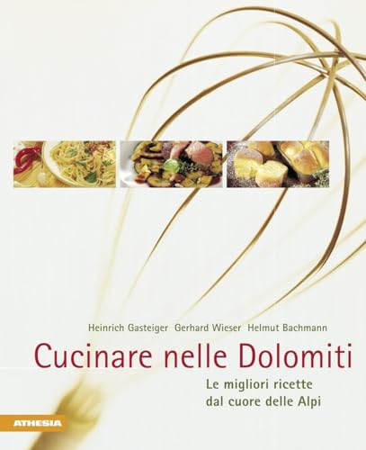 Cucinare nelle Dolomiti. Le migliori ricette dal cuore delle Alpi (Gustare nelle Dolomiti)