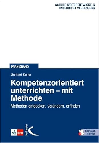 Kompetenzorientiert unterrichten mit Methode: Methoden entdecken, verändern, erfinden Kompetenzorientiert unterrichten mit Methode: Methoden entdecken, verändern, erfinden