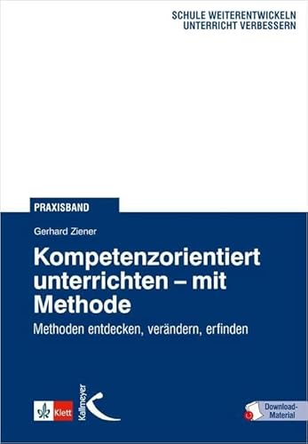 Kompetenzorientiert unterrichten mit Methode: Methoden entdecken, verändern, erfinden von Kallmeyer'sche Verlags-